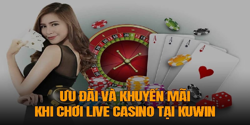 Ưu đãi và khuyến mãi khi chơi live casino tại Kuwin